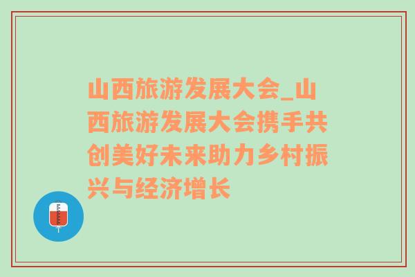 山西旅游發(fā)展大會_山西旅游發(fā)展大會攜手共創(chuàng)美好未來助力鄉(xiāng)村振興與經(jīng)濟增長