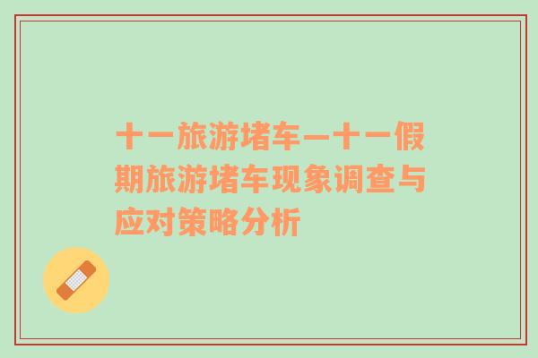 十一旅游堵車—十一假期旅游堵車現(xiàn)象調(diào)查與應(yīng)對(duì)策略分析