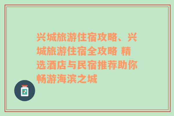 興城旅游住宿攻略、興城旅游住宿全攻略 精選酒店與民宿推薦助你暢游海濱之城