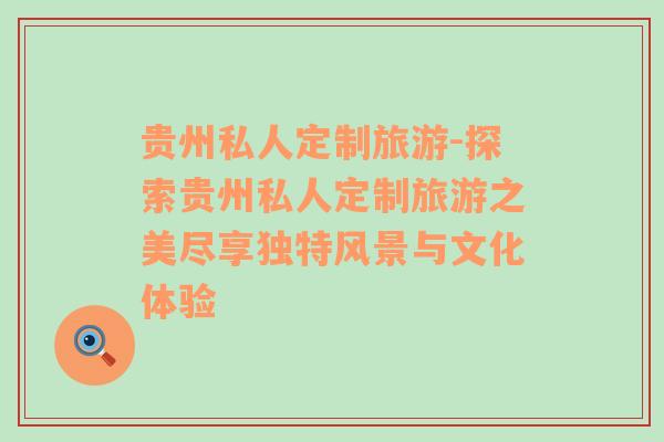貴州私人定制旅游-探索貴州私人定制旅游之美盡享獨特風景與文化體驗