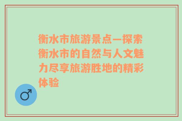 衡水市旅游景點(diǎn)—探索衡水市的自然與人文魅力盡享旅游勝地的精彩體驗(yàn)