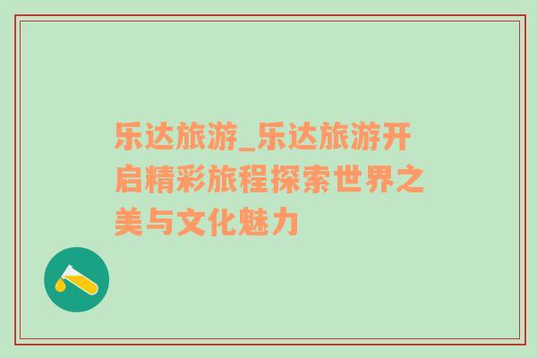 樂(lè)達(dá)旅游_樂(lè)達(dá)旅游開(kāi)啟精彩旅程探索世界之美與文化魅力