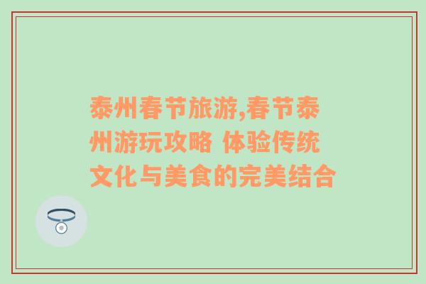 泰州春節(jié)旅游,春節(jié)泰州游玩攻略 體驗傳統(tǒng)文化與美食的完美結(jié)合