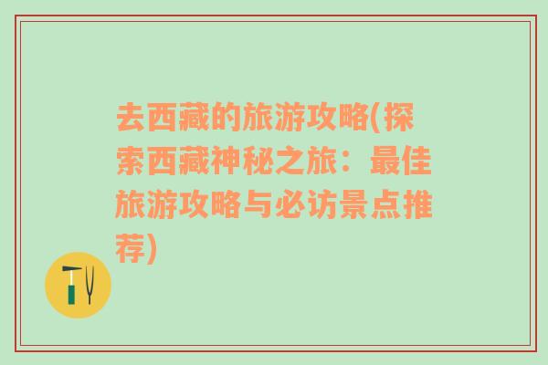 去西藏的旅游攻略(探索西藏神秘之旅：最佳旅游攻略與必訪景點(diǎn)推薦)