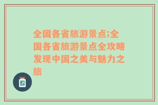 全國各省旅游景點;全國各省旅游景點全攻略發(fā)現(xiàn)中國之美與魅力之旅