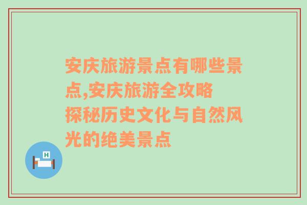 安慶旅游景點(diǎn)有哪些景點(diǎn),安慶旅游全攻略 探秘歷史文化與自然風(fēng)光的絕美景點(diǎn)