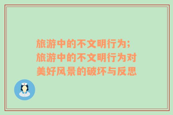 旅游中的不文明行為;旅游中的不文明行為對(duì)美好風(fēng)景的破壞與反思