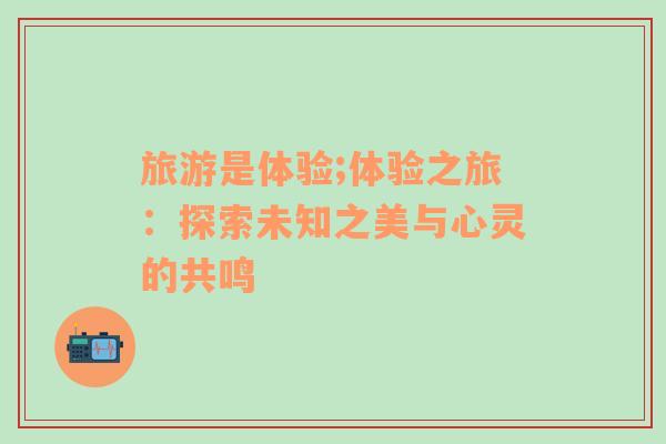 旅游是體驗;體驗之旅：探索未知之美與心靈的共鳴
