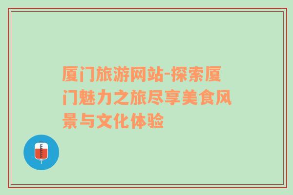 廈門旅游網(wǎng)站-探索廈門魅力之旅盡享美食風(fēng)景與文化體驗(yàn)