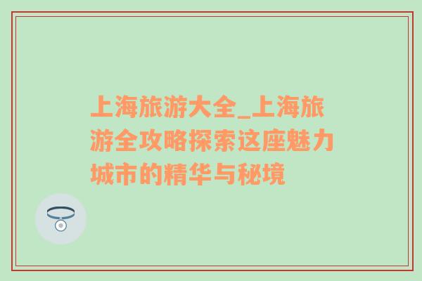上海旅游大全_上海旅游全攻略探索這座魅力城市的精華與秘境