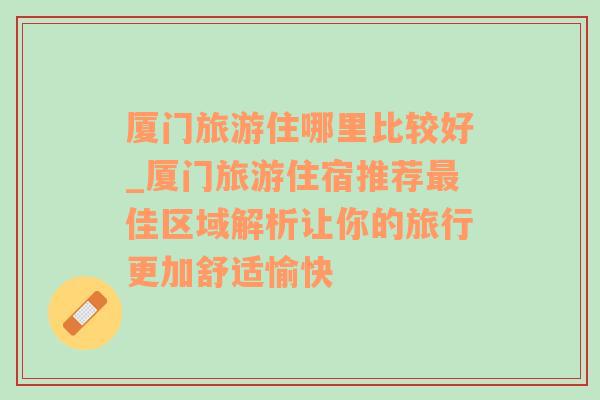 廈門(mén)旅游住哪里比較好_廈門(mén)旅游住宿推薦最佳區(qū)域解析讓你的旅行更加舒適愉快