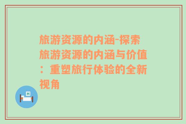 旅游資源的內(nèi)涵-探索旅游資源的內(nèi)涵與價(jià)值：重塑旅行體驗(yàn)的全新視角