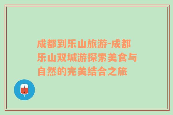 成都到樂山旅游-成都樂山雙城游探索美食與自然的完美結(jié)合之旅