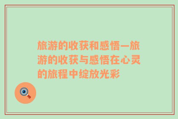旅游的收獲和感悟—旅游的收獲與感悟在心靈的旅程中綻放光彩