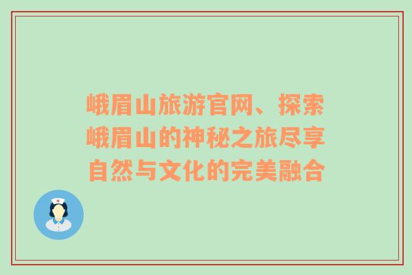 峨眉山旅游官網(wǎng)、探索峨眉山的神秘之旅盡享自然與文化的完美融合