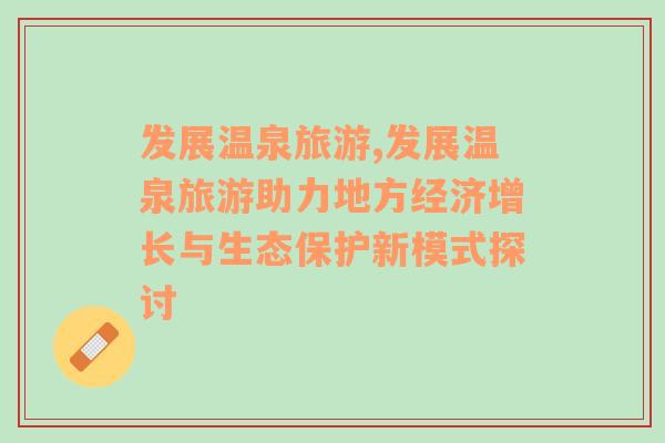 發(fā)展溫泉旅游,發(fā)展溫泉旅游助力地方經(jīng)濟(jì)增長與生態(tài)保護(hù)新模式探討