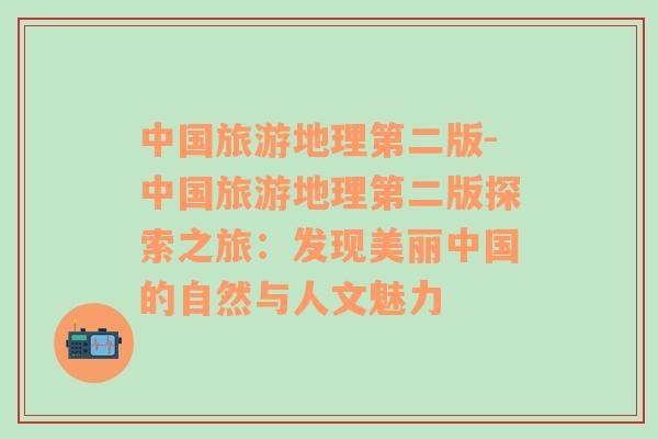 中國旅游地理第二版-中國旅游地理第二版探索之旅：發(fā)現(xiàn)美麗中國的自然與人文魅力