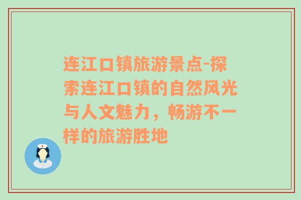 連江口鎮(zhèn)旅游景點(diǎn)-探索連江口鎮(zhèn)的自然風(fēng)光與人文魅力，暢游不一樣的旅游勝地