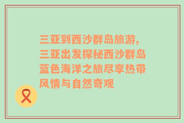 三亞到西沙群島旅游,三亞出發(fā)探秘西沙群島藍(lán)色海洋之旅盡享熱帶風(fēng)情與自然奇觀