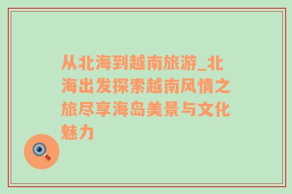 從北海到越南旅游_北海出發(fā)探索越南風(fēng)情之旅盡享海島美景與文化魅力