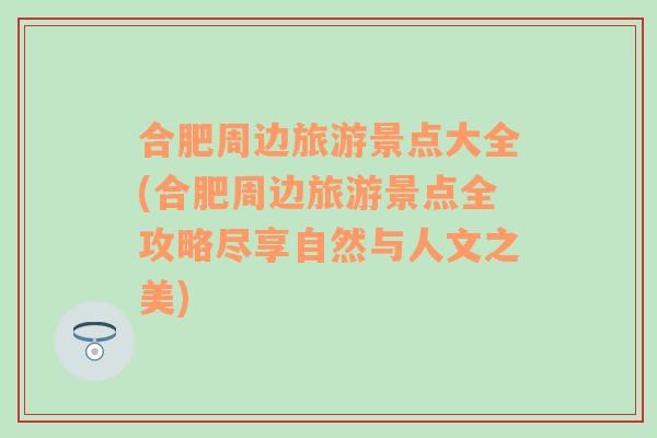 合肥周邊旅游景點(diǎn)大全(合肥周邊旅游景點(diǎn)全攻略盡享自然與人文之美)