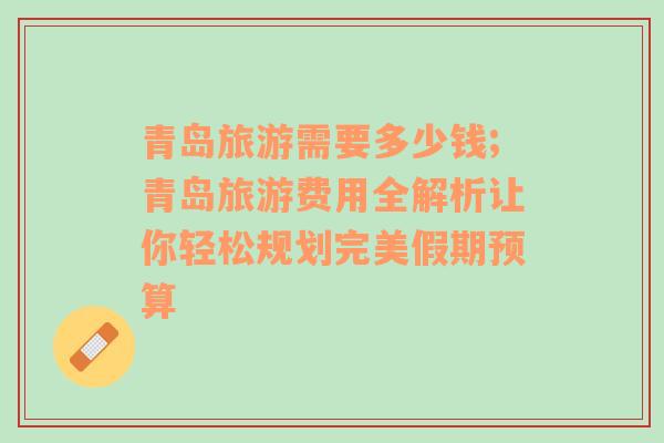 青島旅游需要多少錢(qián);青島旅游費(fèi)用全解析讓你輕松規(guī)劃完美假期預(yù)算