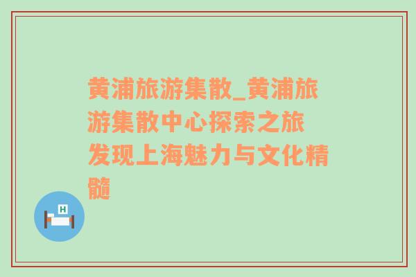黃浦旅游集散_黃浦旅游集散中心探索之旅 發(fā)現(xiàn)上海魅力與文化精髓