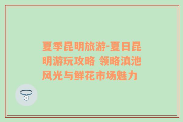 夏季昆明旅游-夏日昆明游玩攻略 領(lǐng)略滇池風(fēng)光與鮮花市場(chǎng)魅力