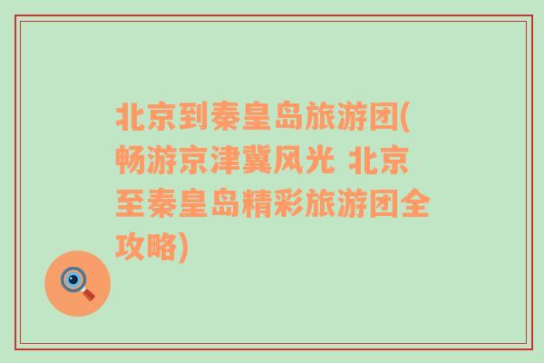 北京到秦皇島旅游團(tuán)(暢游京津冀風(fēng)光 北京至秦皇島精彩旅游團(tuán)全攻略)