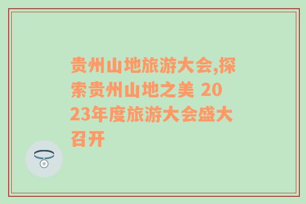 貴州山地旅游大會(huì),探索貴州山地之美 2023年度旅游大會(huì)盛大召開