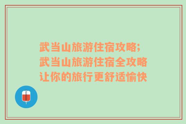 武當(dāng)山旅游住宿攻略;武當(dāng)山旅游住宿全攻略讓你的旅行更舒適愉快