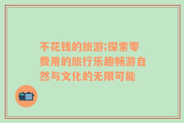 不花錢的旅游;探索零費(fèi)用的旅行樂趣暢游自然與文化的無限可能
