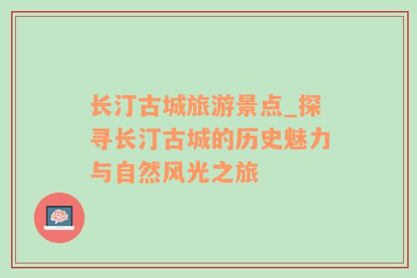 長汀古城旅游景點(diǎn)_探尋長汀古城的歷史魅力與自然風(fēng)光之旅