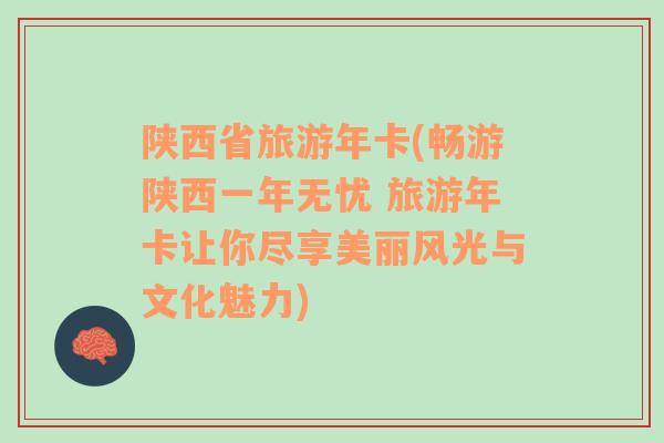 陜西省旅游年卡(暢游陜西一年無憂 旅游年卡讓你盡享美麗風光與文化魅力)