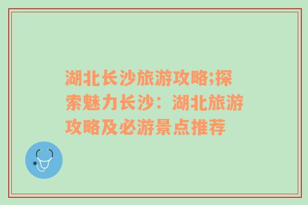 湖北長沙旅游攻略;探索魅力長沙：湖北旅游攻略及必游景點推薦