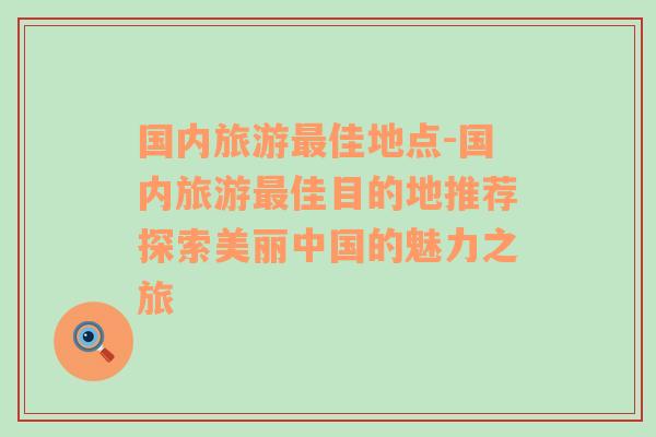 國(guó)內(nèi)旅游最佳地點(diǎn)-國(guó)內(nèi)旅游最佳目的地推薦探索美麗中國(guó)的魅力之旅