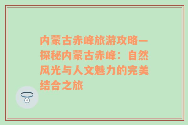 內(nèi)蒙古赤峰旅游攻略—探秘內(nèi)蒙古赤峰：自然風(fēng)光與人文魅力的完美結(jié)合之旅