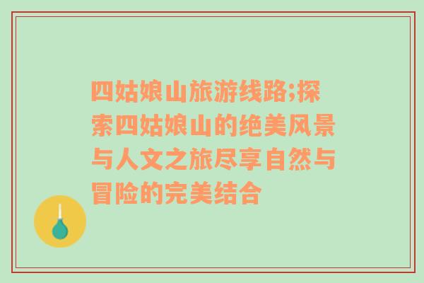 四姑娘山旅游線路;探索四姑娘山的絕美風景與人文之旅盡享自然與冒險的完美結(jié)合