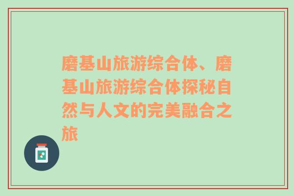 磨基山旅游綜合體、磨基山旅游綜合體探秘自然與人文的完美融合之旅