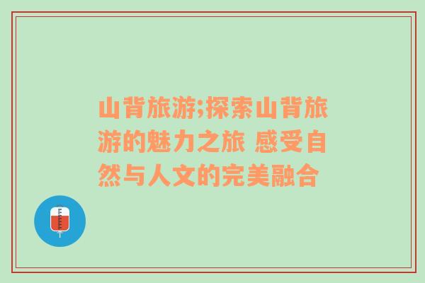 山背旅游;探索山背旅游的魅力之旅 感受自然與人文的完美融合