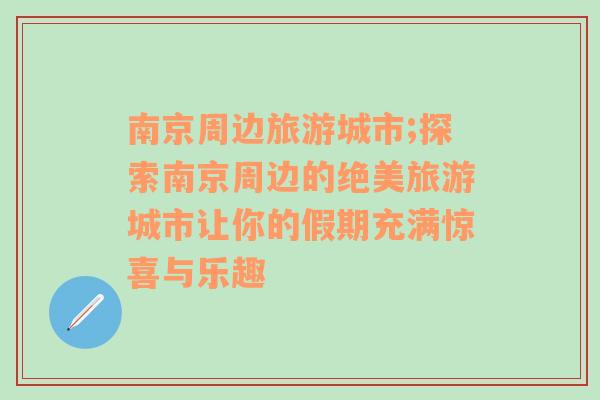 南京周邊旅游城市;探索南京周邊的絕美旅游城市讓你的假期充滿驚喜與樂趣