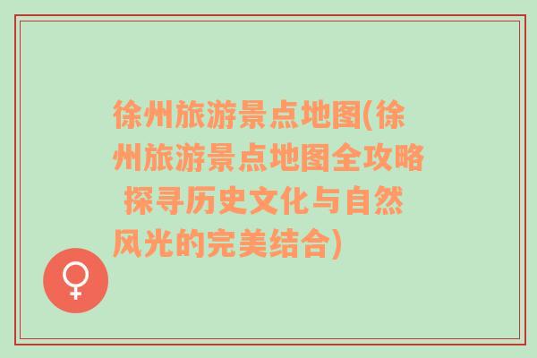 徐州旅游景點(diǎn)地圖(徐州旅游景點(diǎn)地圖全攻略 探尋歷史文化與自然風(fēng)光的完美結(jié)合)