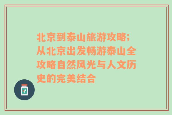 北京到泰山旅游攻略;從北京出發(fā)暢游泰山全攻略自然風光與人文歷史的完美結合