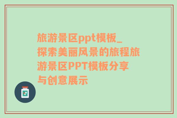 旅游景區(qū)ppt模板_探索美麗風景的旅程旅游景區(qū)PPT模板分享與創(chuàng)意展示