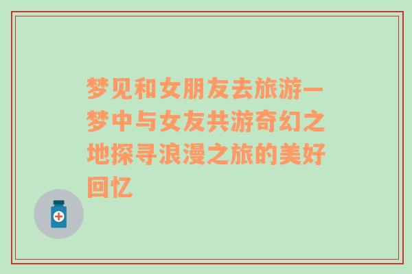 夢見和女朋友去旅游—夢中與女友共游奇幻之地探尋浪漫之旅的美好回憶