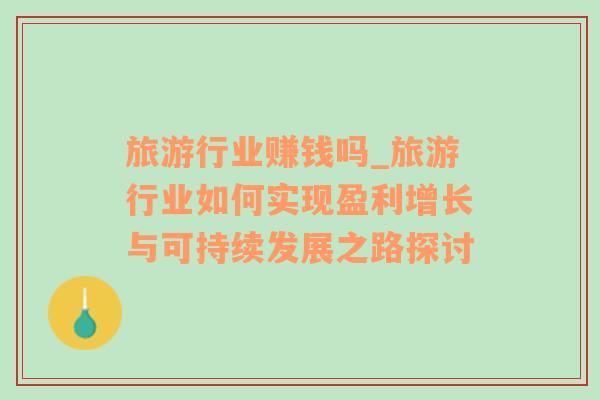 旅游行業(yè)賺錢嗎_旅游行業(yè)如何實現(xiàn)盈利增長與可持續(xù)發(fā)展之路探討