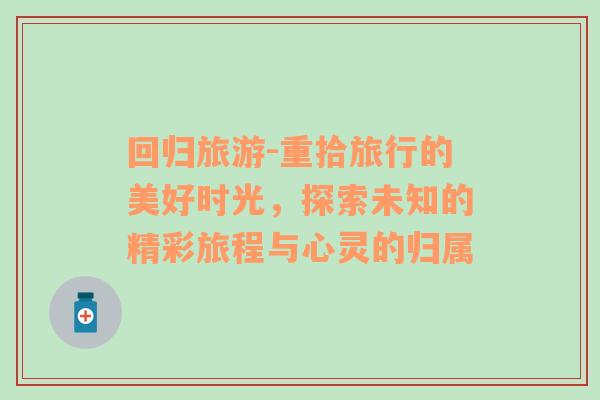 回歸旅游-重拾旅行的美好時光，探索未知的精彩旅程與心靈的歸屬