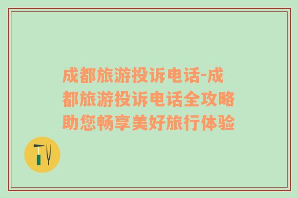 成都旅游投訴電話-成都旅游投訴電話全攻略助您暢享美好旅行體驗