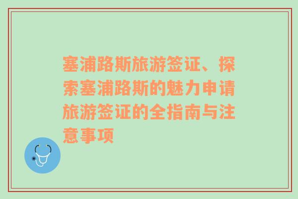 塞浦路斯旅游簽證、探索塞浦路斯的魅力申請旅游簽證的全指南與注意事項