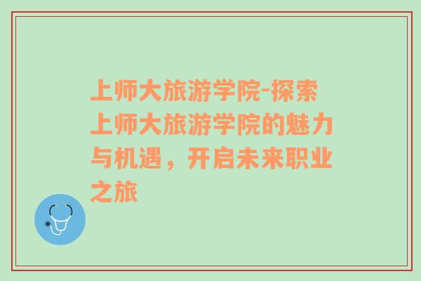 上師大旅游學(xué)院-探索上師大旅游學(xué)院的魅力與機遇，開啟未來職業(yè)之旅